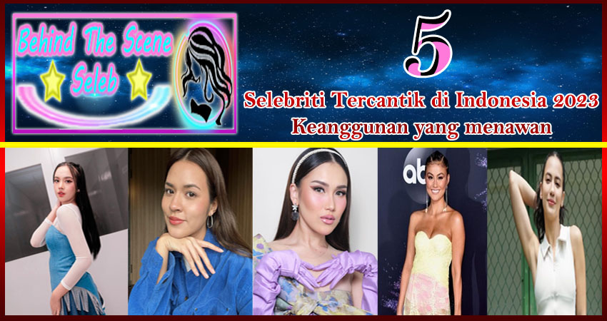 5 Selebriti Tercantik Indonesia 2023: Keanggunan yang Menawan