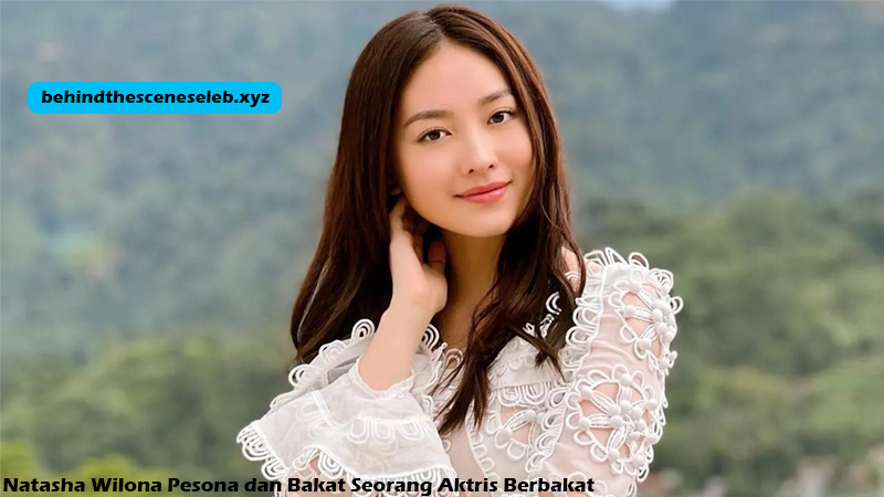 Natasha Wilona Pesona dan Bakat Seorang Aktris Berbakat